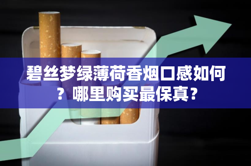 碧丝梦绿薄荷香烟口感如何？哪里购买最保真？